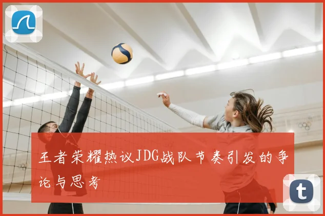 王者荣耀热议JDG战队节奏引发的争论与思考