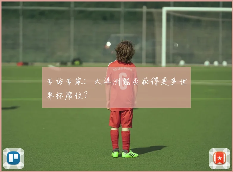 专访专家：大洋洲能否获得更多世界杯席位？