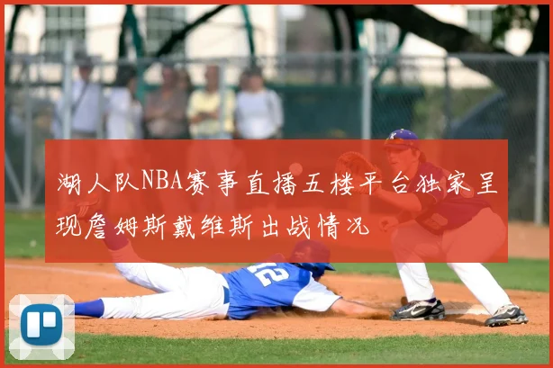 湖人队NBA赛事直播五楼平台独家呈现詹姆斯戴维斯出战情况
