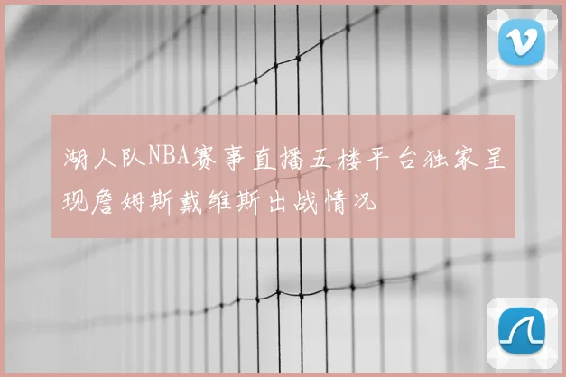 湖人队NBA赛事直播五楼平台独家呈现詹姆斯戴维斯出战情况