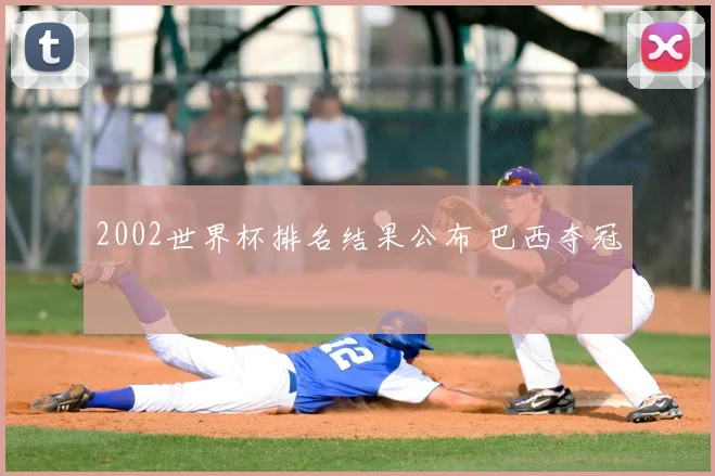 2002世界杯排名结果公布 巴西夺冠