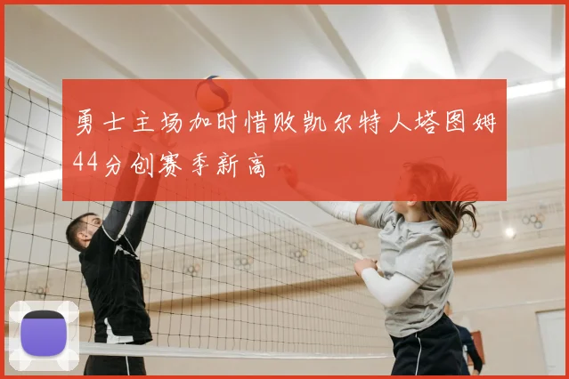 勇士主场加时惜败凯尔特人塔图姆44分创赛季新高