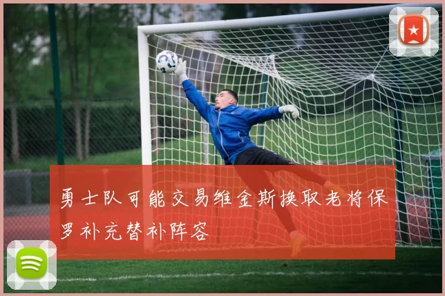 勇士队可能交易维金斯换取老将保罗补充替补阵容