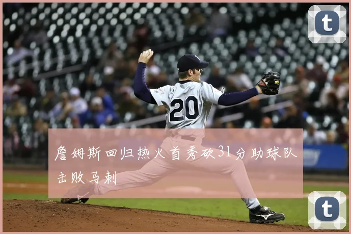 詹姆斯回归热火首秀砍31分助球队击败马刺