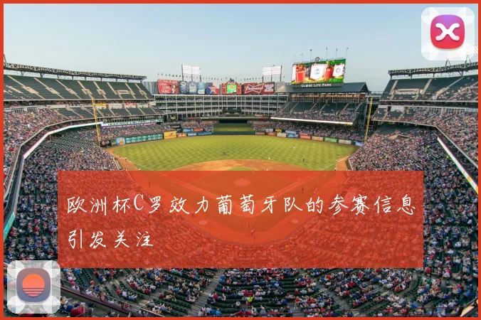 欧洲杯C罗效力葡萄牙队的参赛信息引发关注