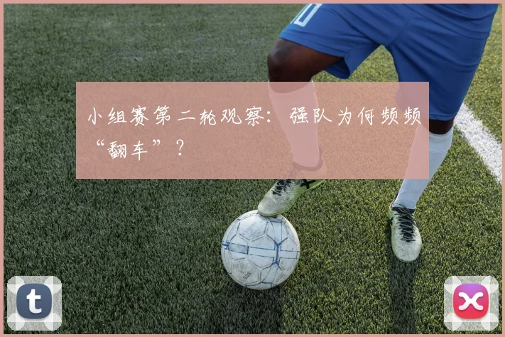 小组赛第二轮观察：强队为何频频“翻车”？