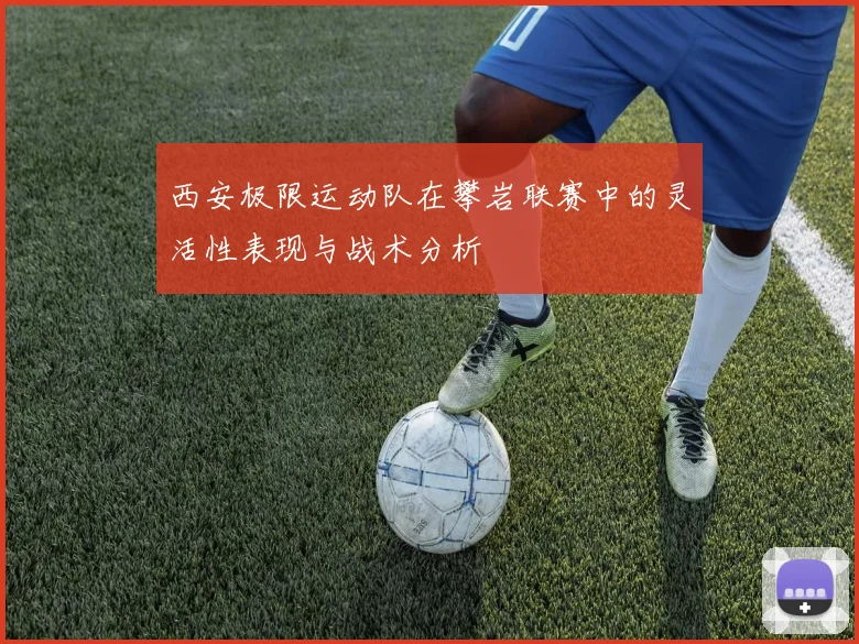西安极限运动队在攀岩联赛中的灵活性表现与战术分析