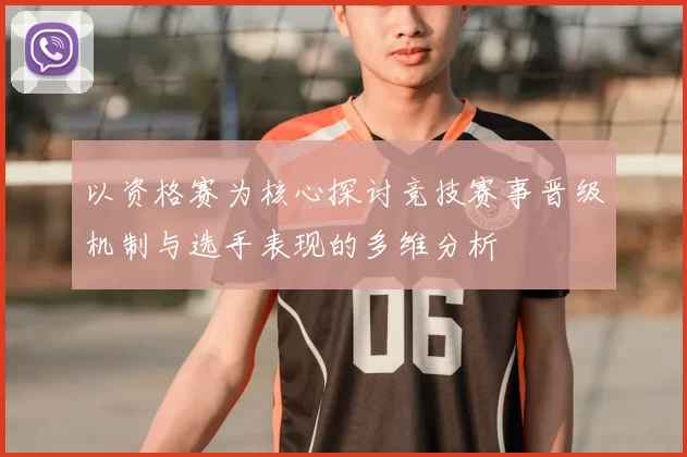 以资格赛为核心探讨竞技赛事晋级机制与选手表现的多维分析