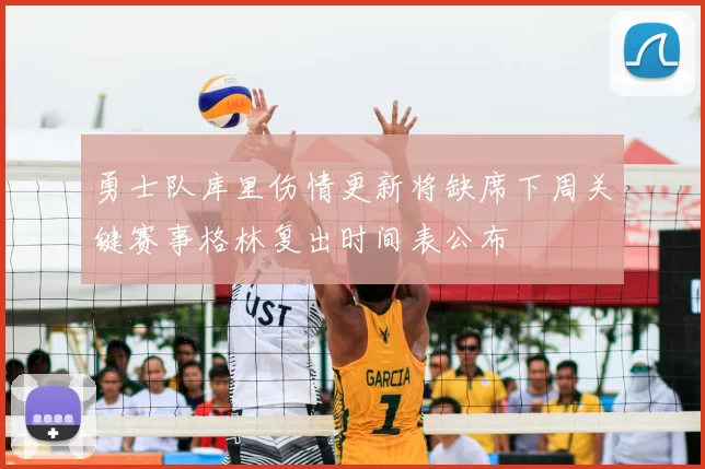 勇士队库里伤情更新将缺席下周关键赛事格林复出时间表公布
