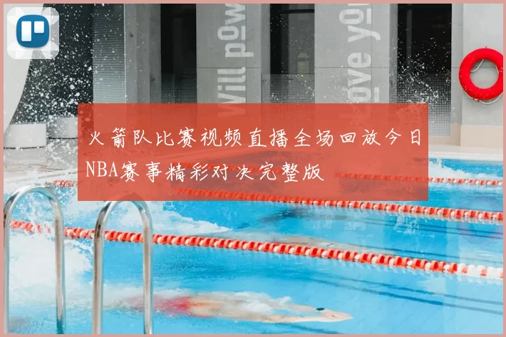 火箭队比赛视频直播全场回放今日NBA赛事精彩对决完整版