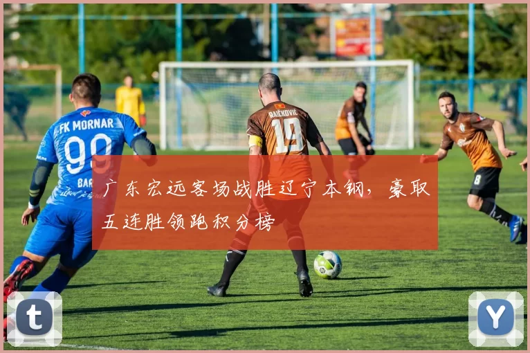 广东宏远客场战胜辽宁本钢，豪取五连胜领跑积分榜