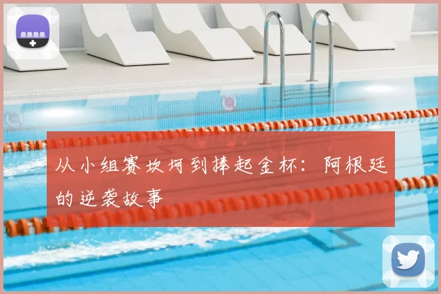从小组赛坎坷到捧起金杯：阿根廷的逆袭故事