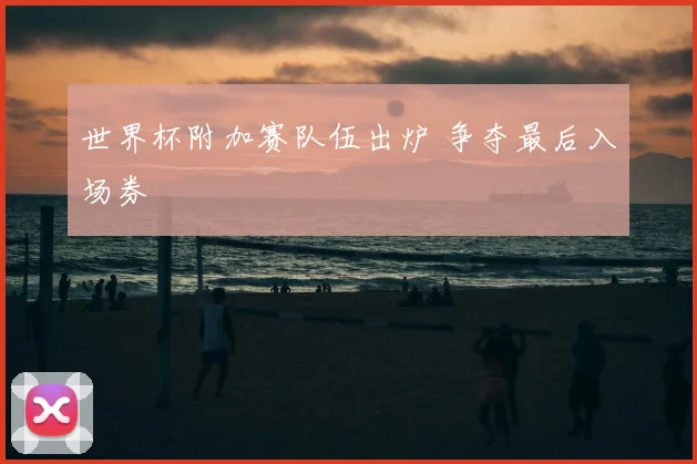 世界杯附加赛队伍出炉 争夺最后入场券