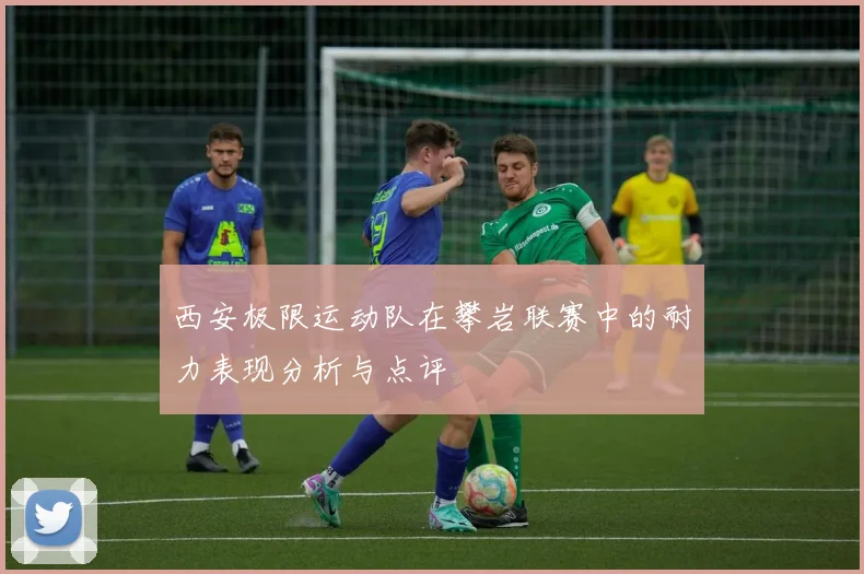 西安极限运动队在攀岩联赛中的耐力表现分析与点评