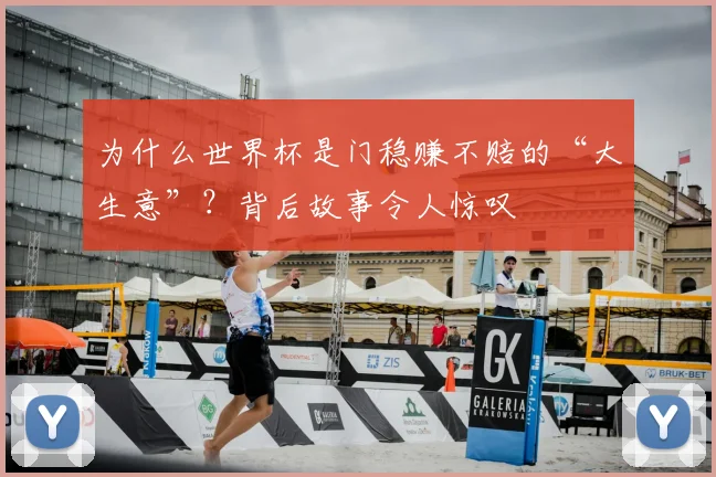 为什么世界杯是门稳赚不赔的“大生意”?背后故事令人惊叹