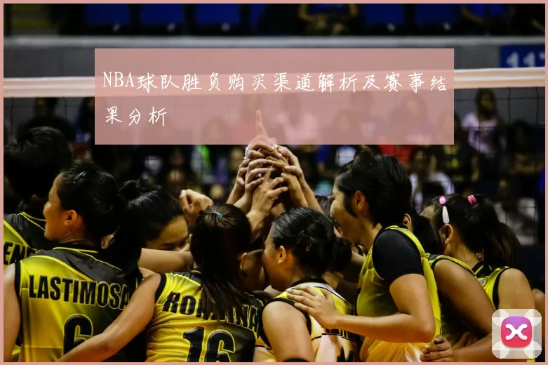 NBA球队胜负购买渠道解析及赛事结果分析