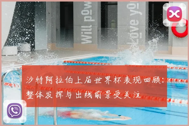 沙特阿拉伯上届世界杯表现回顾：整体发挥与出线前景受关注
