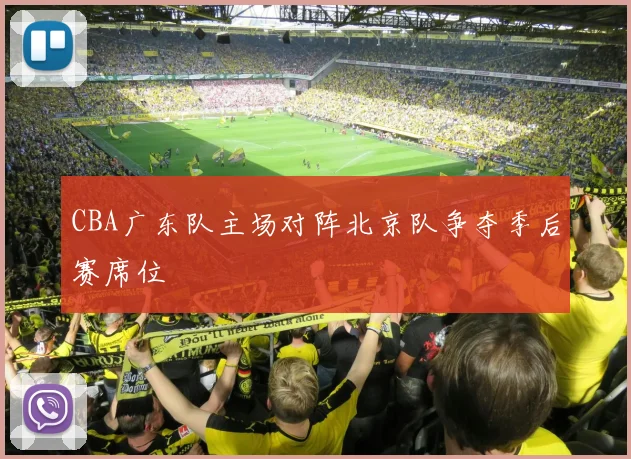 CBA广东队主场对阵北京队争夺季后赛席位