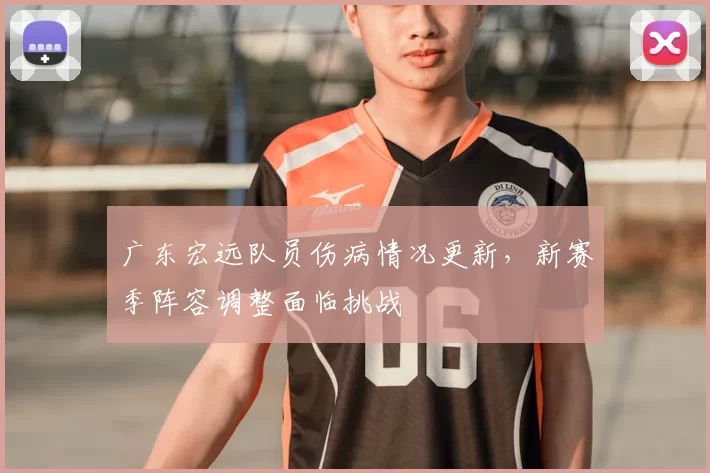 广东宏远队员伤病情况更新，新赛季阵容调整面临挑战