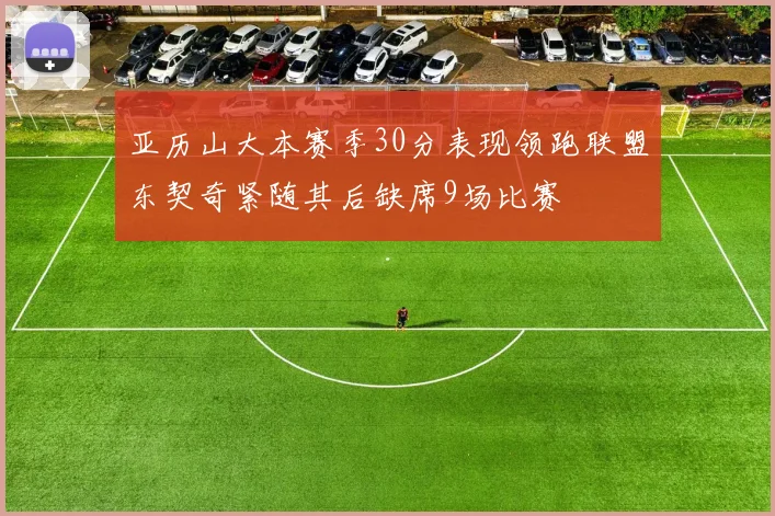 亚历山大本赛季30分表现领跑联盟东契奇紧随其后缺席9场比赛