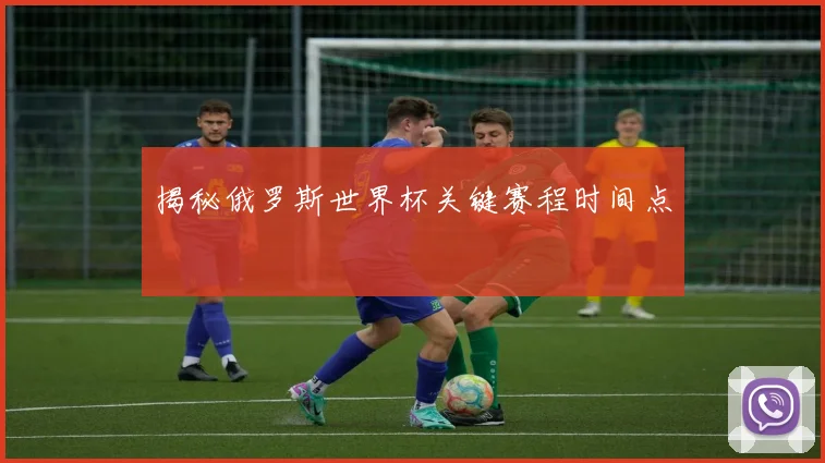 揭秘俄罗斯世界杯关键赛程时间点