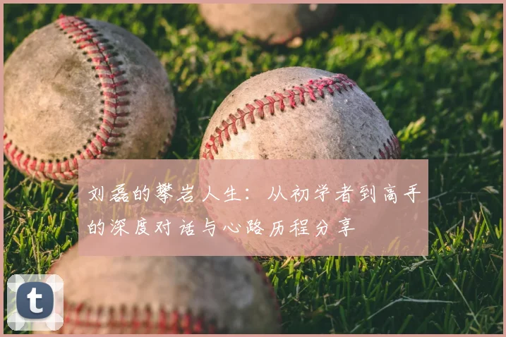 刘磊的攀岩人生：从初学者到高手的深度对话与心路历程分享