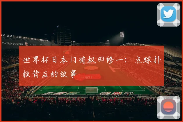 世界杯日本门将权田修一：点球扑救背后的故事