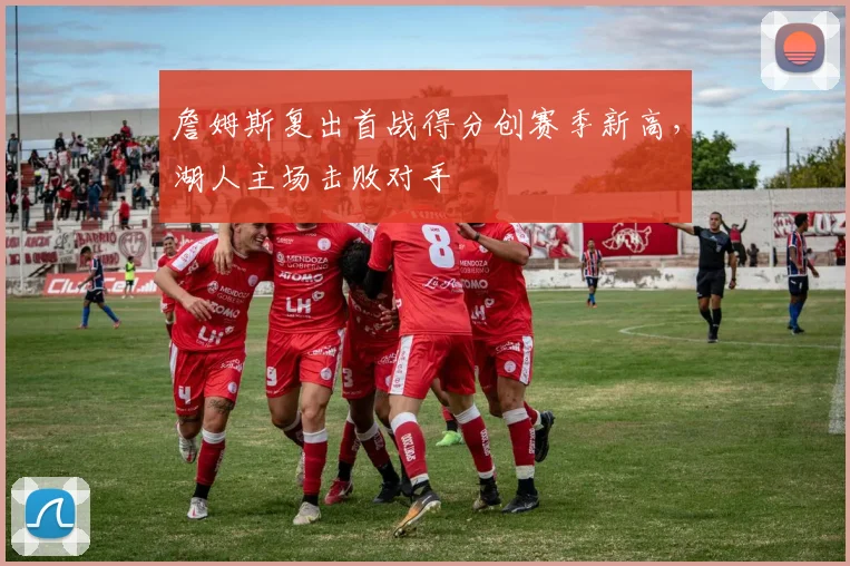 詹姆斯复出首战得分创赛季新高，湖人主场击败对手