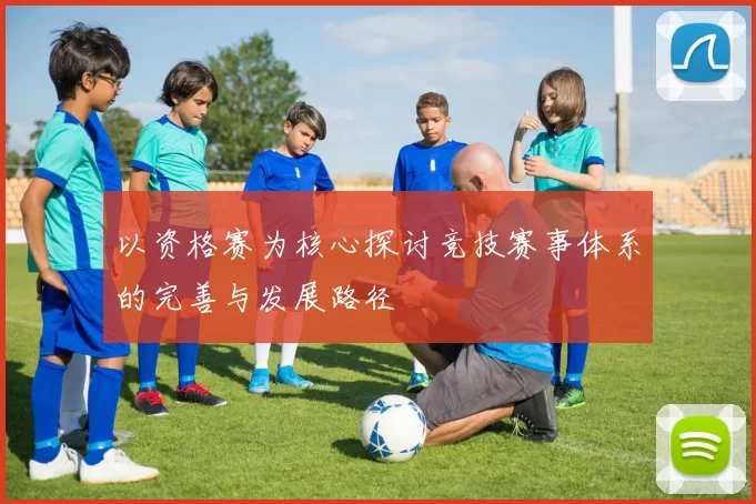 以资格赛为核心探讨竞技赛事体系的完善与发展路径
