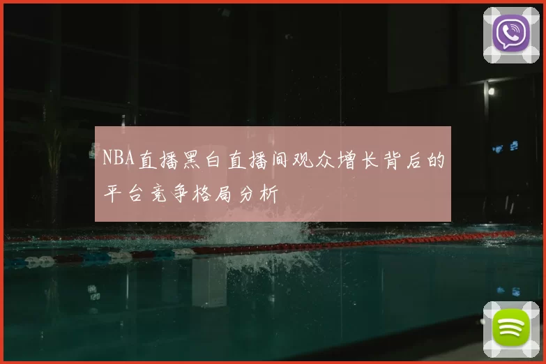 NBA直播黑白直播间观众增长背后的平台竞争格局分析