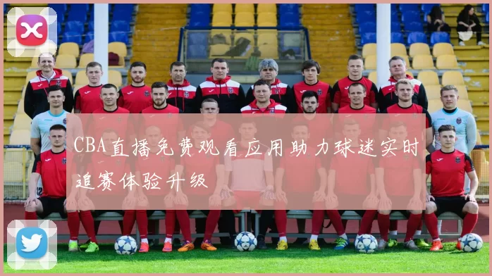 CBA直播免费观看应用助力球迷实时追赛体验升级