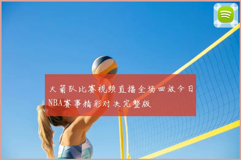 火箭队比赛视频直播全场回放今日NBA赛事精彩对决完整版