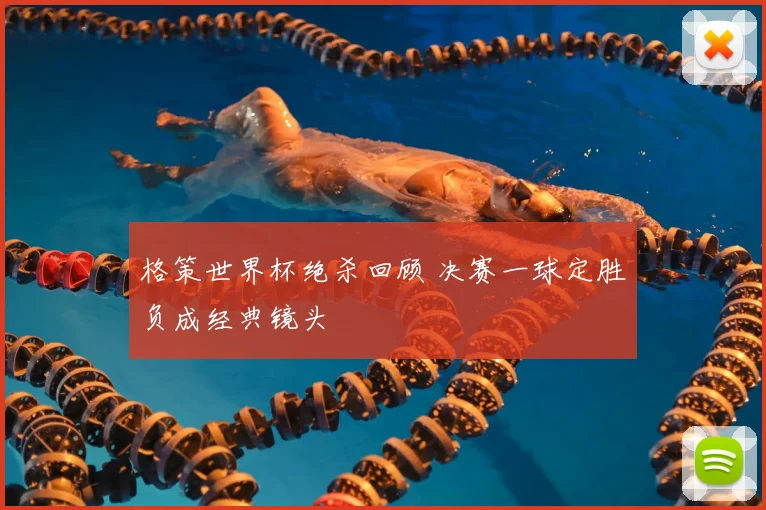 格策世界杯绝杀回顾 决赛一球定胜负成经典镜头