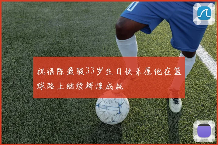 祝福陈盈骏33岁生日快乐愿他在篮球路上继续辉煌成就