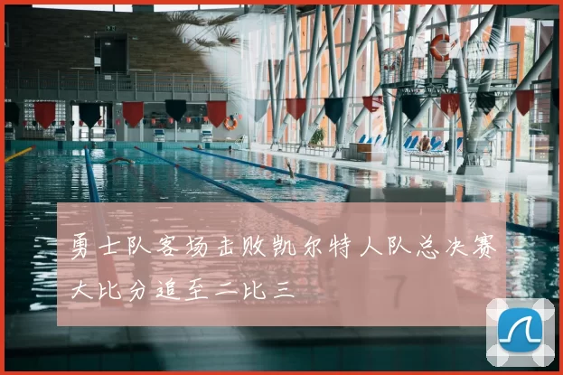 勇士队客场击败凯尔特人队总决赛大比分追至二比三