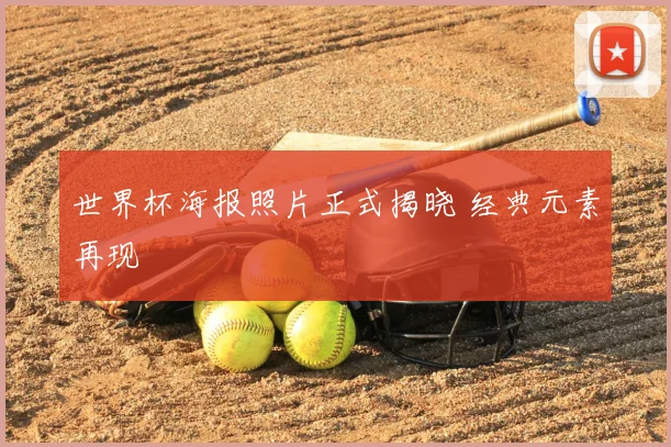 世界杯海报照片正式揭晓 经典元素再现