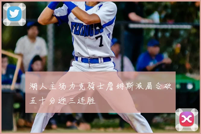 湖人主场力克骑士詹姆斯浓眉合砍五十分迎三连胜