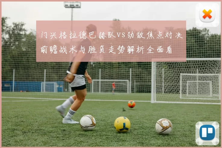 门兴格拉德巴赫队vs劲敌焦点对决前瞻战术与胜负走势解析全面看