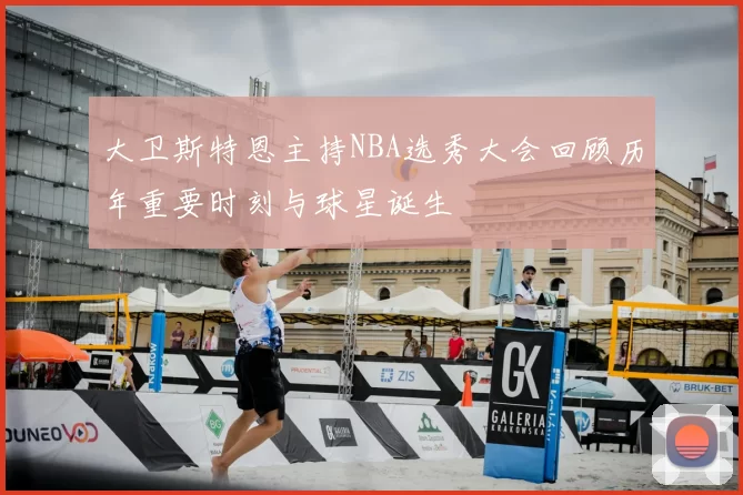 大卫斯特恩主持NBA选秀大会回顾历年重要时刻与球星诞生