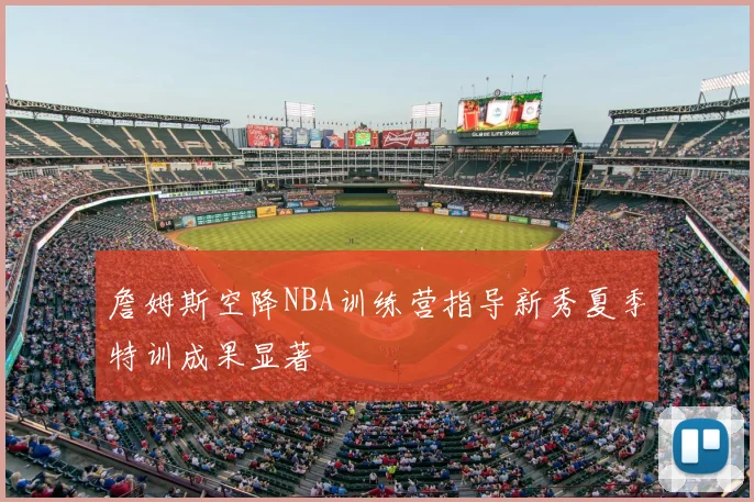 詹姆斯空降NBA训练营指导新秀夏季特训成果显著