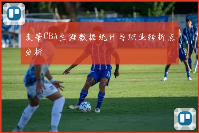 麦蒂CBA生涯数据统计与职业转折点分析
