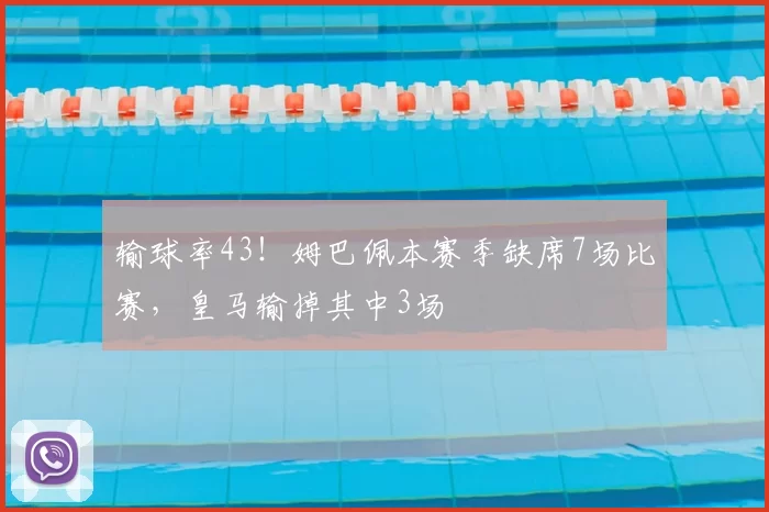 输球率43！姆巴佩本赛季缺席7场比赛，皇马输掉其中3场