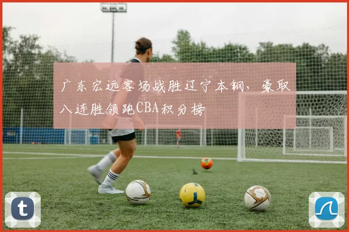 广东宏远客场战胜辽宁本钢，豪取八连胜领跑CBA积分榜