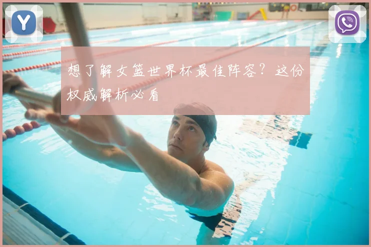 想了解女篮世界杯最佳阵容？这份权威解析必看