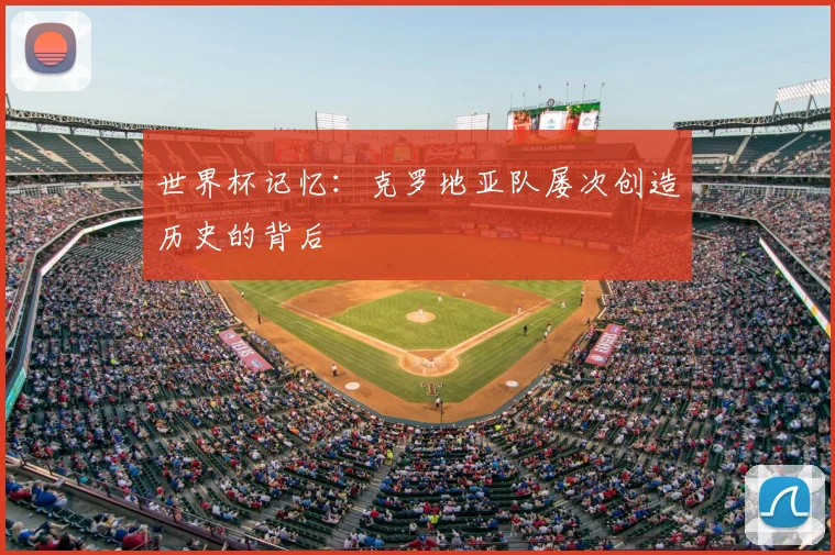 世界杯记忆:克罗地亚队屡次创造历史的背后
