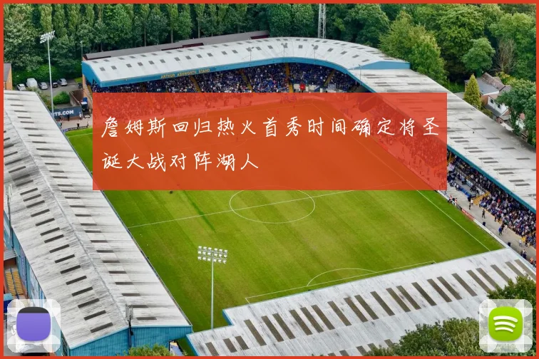 詹姆斯回归热火首秀时间确定将圣诞大战对阵湖人