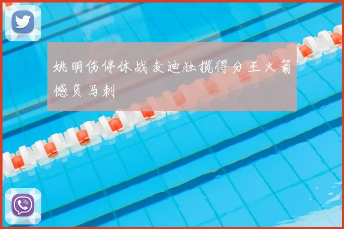 姚明伤停休战麦迪独揽得分王火箭憾负马刺