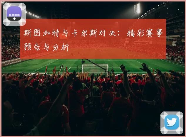 斯图加特与卡尔斯对决：精彩赛事预告与分析