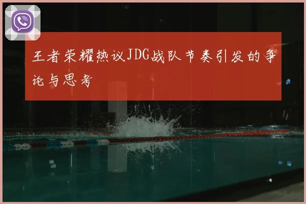 王者荣耀热议JDG战队节奏引发的争论与思考