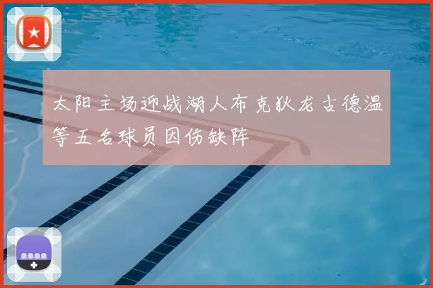 太阳主场迎战湖人布克狄龙古德温等五名球员因伤缺阵